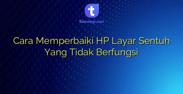 Cara Memperbaiki HP Layar Sentuh Yang Tidak Berfungsi
