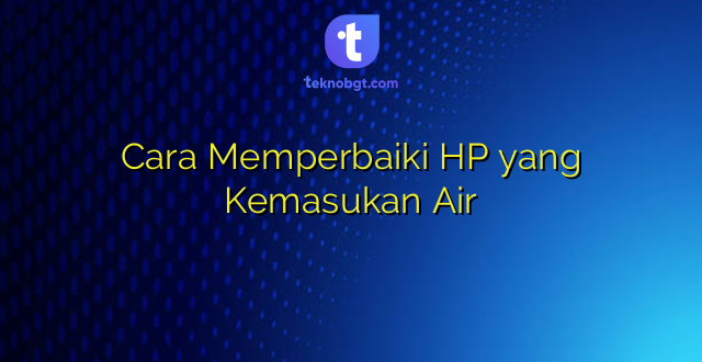 Cara Memperbaiki HP yang Kemasukan Air