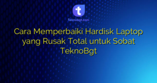 Cara Memperbaiki Hardisk Laptop yang Rusak Total untuk Sobat TeknoBgt