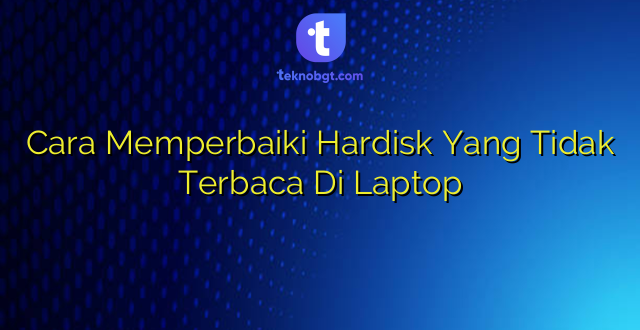 Cara Memperbaiki Hardisk Yang Tidak Terbaca Di Laptop