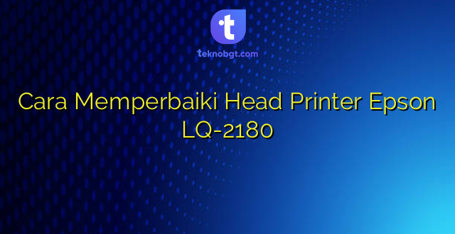 Cara Memperbaiki Head Printer Epson LQ-2180