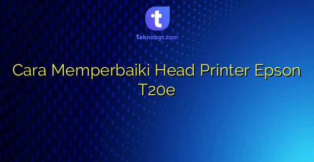 Cara Memperbaiki Head Printer Epson T20e