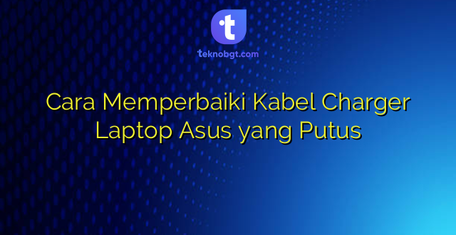 Cara Memperbaiki Kabel Charger Laptop Asus yang Putus