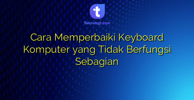 Cara Memperbaiki Keyboard Komputer yang Tidak Berfungsi Sebagian