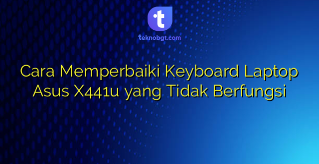 Cara Memperbaiki Keyboard Laptop Asus X441u yang Tidak Berfungsi