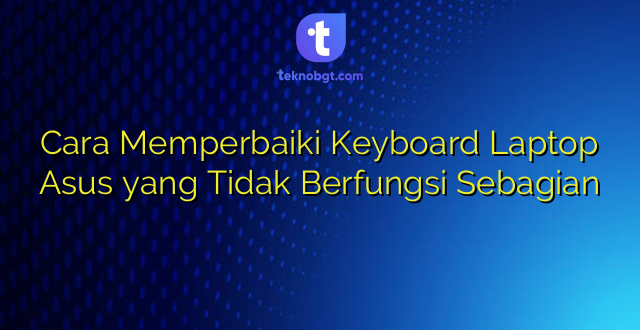 Cara Memperbaiki Keyboard Laptop Asus yang Tidak Berfungsi Sebagian