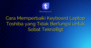 Cara Memperbaiki Keyboard Laptop Toshiba yang Tidak Berfungsi untuk Sobat TeknoBgt