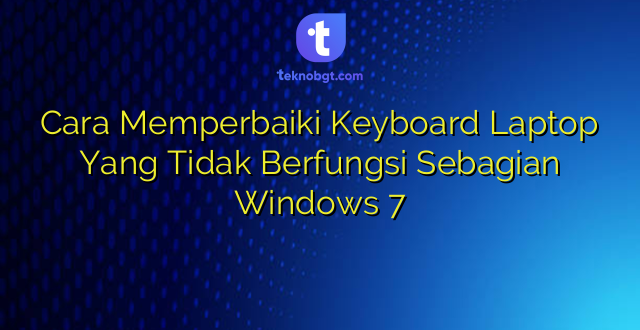 Cara Memperbaiki Keyboard Laptop Yang Tidak Berfungsi Sebagian Windows 7