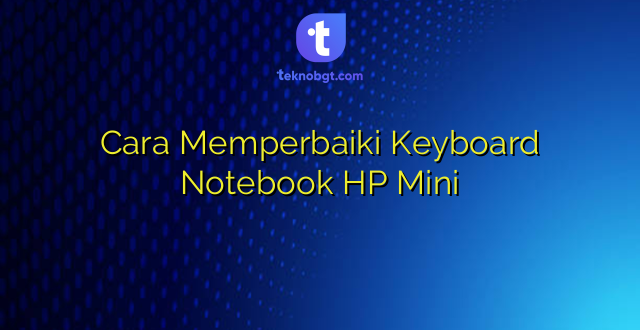 Cara Memperbaiki Keyboard Notebook HP Mini