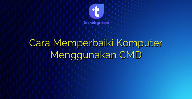 Cara Memperbaiki Komputer Menggunakan CMD