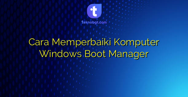 Cara Memperbaiki Komputer Windows Boot Manager
