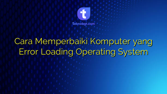 Cara Memperbaiki Komputer yang Error Loading Operating System – TEKNO ...