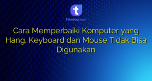 Cara Memperbaiki Komputer yang Hang, Keyboard dan Mouse Tidak Bisa Digunakan
