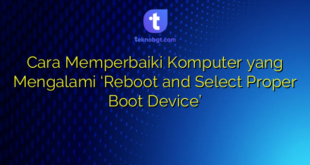 Cara Memperbaiki Komputer yang Mengalami ‘Reboot and Select Proper Boot Device’