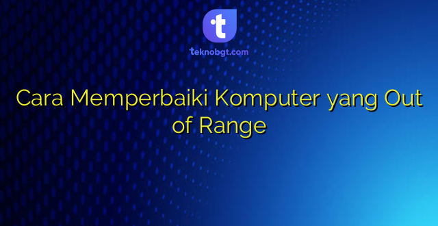 Cara Memperbaiki Komputer yang Out of Range