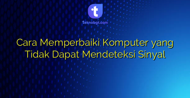 Cara Memperbaiki Komputer yang Tidak Dapat Mendeteksi Sinyal