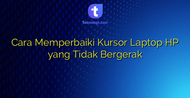 Cara Memperbaiki Kursor Laptop HP yang Tidak Bergerak