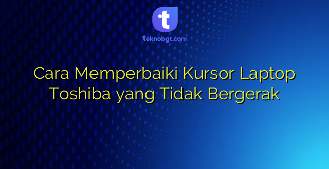 Cara Memperbaiki Kursor Laptop Toshiba yang Tidak Bergerak