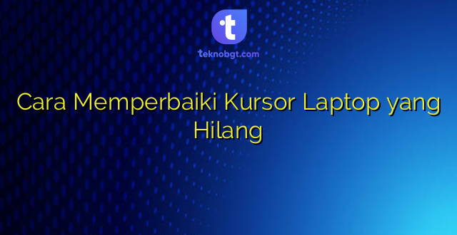 Cara Memperbaiki Kursor Laptop yang Hilang