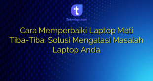 Cara Memperbaiki Laptop Mati Tiba-Tiba: Solusi Mengatasi Masalah Laptop Anda