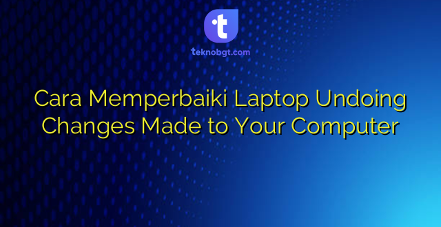Cara Memperbaiki Laptop Undoing Changes Made to Your Computer