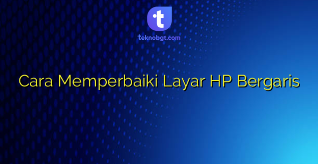 Cara Memperbaiki Layar HP Bergaris