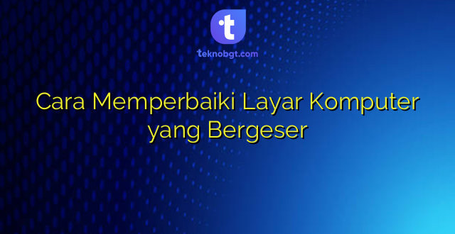 Cara Memperbaiki Layar Komputer yang Bergeser