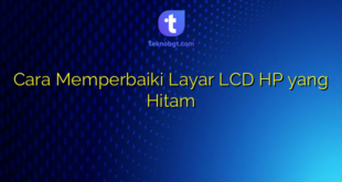 Cara Memperbaiki Layar LCD HP yang Hitam