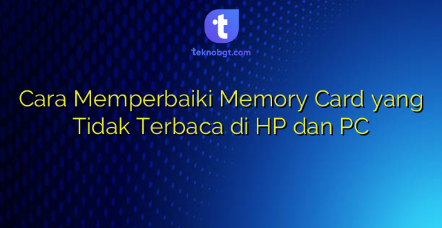 Cara Memperbaiki Memory Card yang Tidak Terbaca di HP dan PC