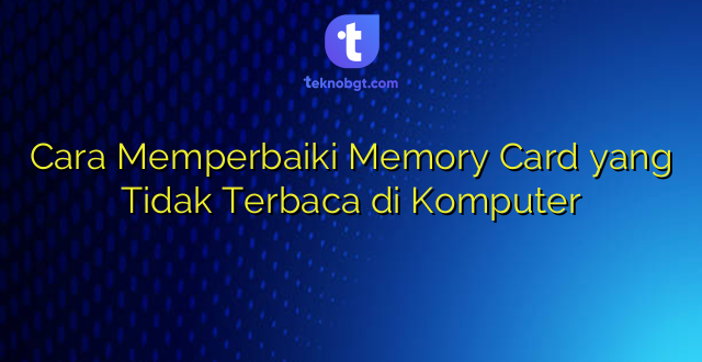 Cara Memperbaiki Memory Card yang Tidak Terbaca di Komputer