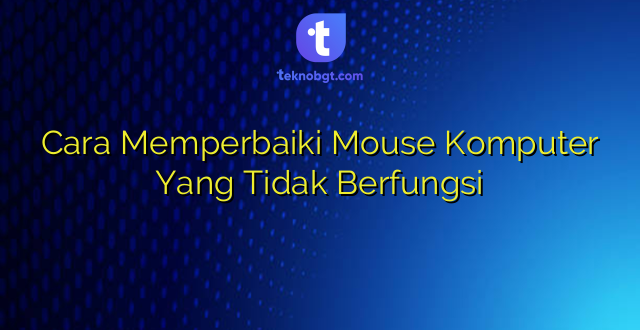 Cara Memperbaiki Mouse Komputer Yang Tidak Berfungsi