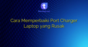 Cara Memperbaiki Port Charger Laptop yang Rusak