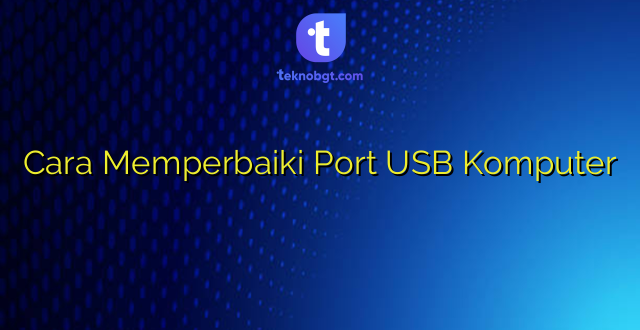 Cara Memperbaiki Port USB Komputer