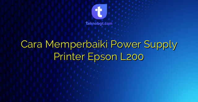 Cara Memperbaiki Power Supply Printer Epson L200