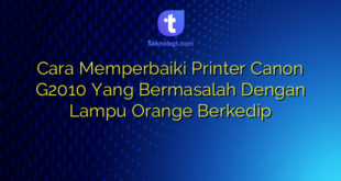 Cara Memperbaiki Printer Canon G2010 Yang Bermasalah Dengan Lampu Orange Berkedip