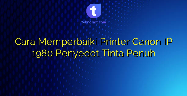 Cara Memperbaiki Printer Canon IP 1980 Penyedot Tinta Penuh