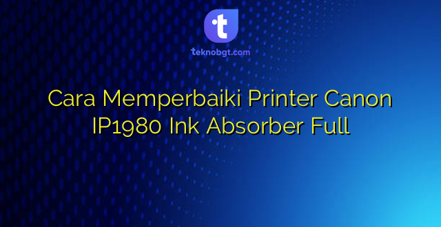 Cara Memperbaiki Printer Canon IP1980 Ink Absorber Full