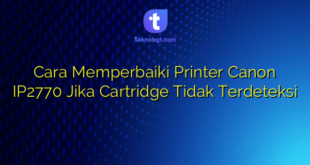 Cara Memperbaiki Printer Canon IP2770 Jika Cartridge Tidak Terdeteksi