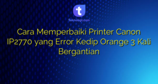 Cara Memperbaiki Printer Canon IP2770 yang Error Kedip Orange 3 Kali Bergantian