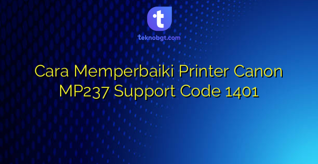 Cara Memperbaiki Printer Canon MP237 Support Code 1401