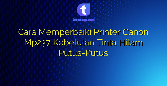 Cara Memperbaiki Printer Canon Mp237 Kebetulan Tinta Hitam Putus-Putus