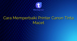Cara Memperbaiki Printer Canon Tinta Macet