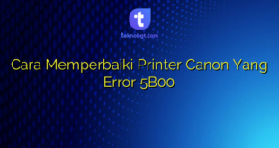Cara Memperbaiki Printer Canon Yang Error 5B00