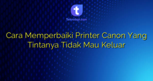 Cara Memperbaiki Printer Canon Yang Tintanya Tidak Mau Keluar