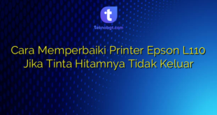 Cara Memperbaiki Printer Epson L110 Jika Tinta Hitamnya Tidak Keluar