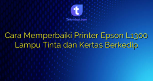 Cara Memperbaiki Printer Epson L1300 Lampu Tinta dan Kertas Berkedip
