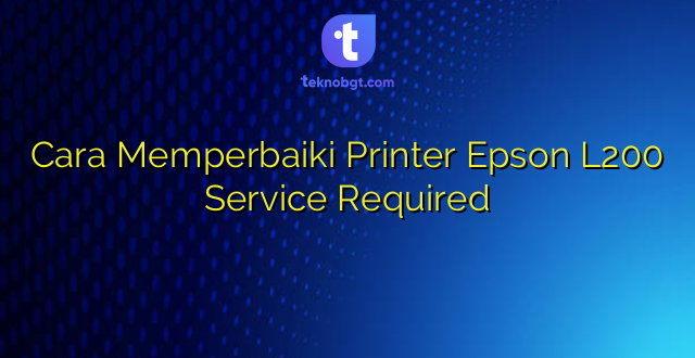 Cara Memperbaiki Printer Epson L200 Service Required