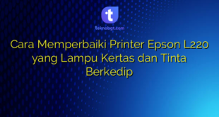 Cara Memperbaiki Printer Epson L220 yang Lampu Kertas dan Tinta Berkedip