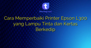 Cara Memperbaiki Printer Epson L300 yang Lampu Tinta dan Kertas Berkedip