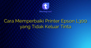 Cara Memperbaiki Printer Epson L300 yang Tidak Keluar Tinta